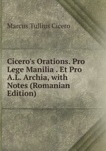 Cicero`s Orations. Pro Lege Manilia . Et Pro A.L. Archia, with Notes (Romanian Edition)