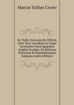 M. Tullii Ciceronis De Officiis Libri Tres: Accedunt in Usum Juventutis Not Qudam Angliee Script. Ex Editione Postrema Et Emendatissima Valpiana (Latin Edition)