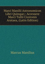 Marci Manilii Astronomicon Libri Quinque;: Accessere Marci Tullii Ciceronis Arataea, (Latin Edition)