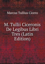 M. Tullii Ciceronis De Legibus Libri Tres (Latin Edition)