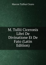 M. Tullii Ciceronis Libri De Divinatione Et De Fato (Latin Edition)