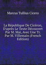 La Rpublique De Cicron, D`aprs Le Texte Dcouvert Par M. Mai, Avec Une Tr. Par M. Villemain (French Edition)