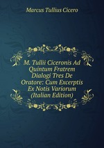 M. Tullii Ciceronis Ad Quintum Fratrem Dialogi Tres De Oratore: Cum Excerptis Ex Notis Variorum (Italian Edition)