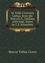 M. Tullii Ciceronis Llius, from the Text of J.C. Orellius, with Engl. Notes by C.J. Scratchley