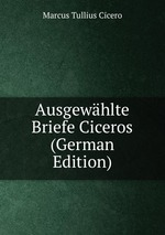 Ausgewhlte Briefe Ciceros (German Edition)