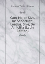 Cato Major, Sive, De Senectute: Laelius, Sive, De Amicitia (Latin Edition)
