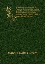 M. Tullii Ciceronis Oratio De Praetura Siciliensi S. De Indiciis, Quae Est Orationum Verrinarum Actionis Secundae Secunda, Herausg. Von F. Creuzer Und G.H. Moser (French Edition)