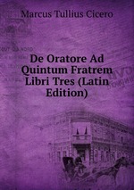 De Oratore Ad Quintum Fratrem Libri Tres (Latin Edition)