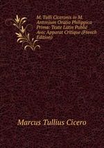 M. Tulli Ciceronis in M. Antonium Oratio Philippica Prima: Texte Latin Publi Avec Apparat Critique (French Edition)