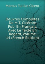 Oeuvres Compltes De M.T. Cicron: Pub. En Franais, Avec Le Texte En Regard, Volume 14 (French Edition)