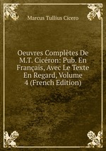Oeuvres Compltes De M.T. Cicron: Pub. En Franais, Avec Le Texte En Regard, Volume 4 (French Edition)