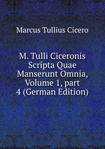 M. Tulli Ciceronis Scripta Quae Manserunt Omnia, Volume 1, part 4 (German Edition)