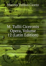 M. Tullii Ciceronis Opera, Volume 12 (Latin Edition)