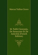 M. Tullii Ciceronis, De Senectute Et De Amiciti (French Edition)