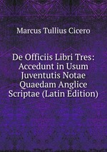 De Officiis Libri Tres: Accedunt in Usum Juventutis Notae Quaedam Anglice Scriptae (Latin Edition)
