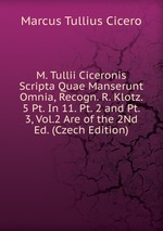 M. Tullii Ciceronis Scripta Quae Manserunt Omnia, Recogn. R. Klotz. 5 Pt. In 11. Pt. 2 and Pt. 3, Vol.2 Are of the 2Nd Ed. (Czech Edition)