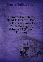 Oeuvres Compltes De M.T. Cicron: Pub. En Franais, Avec Le Texte En Regard, Volume 23 (French Edition)