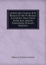Lettres De Cicron  M. Brutus Et De M. Brutus  Cicron: Pour Faire Suite Aux Lettres Familires (French Edition)