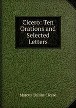 Cicero: Ten Orations and Selected Letters