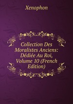 Collection Des Moralistes Anciens: Ddie Au Roi, Volume 10 (French Edition)