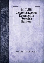 M. Tullii Ciceronis Laelius De Amicitia (Swedish Edition)