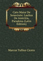 Cato Maior De Senectute: Laelius De Amicitia, Paradoxa (Latin Edition)