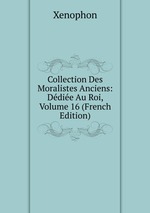 Collection Des Moralistes Anciens: Ddie Au Roi, Volume 16 (French Edition)