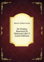 De Finibus Bonorum Et Malorum Libri V (Latin Edition)
