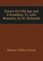 Essays On Old Age and Friendship. Tr. with Remarks, by W. Melmoth