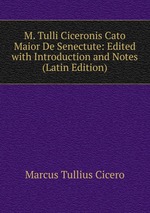M. Tulli Ciceronis Cato Maior De Senectute: Edited with Introduction and Notes (Latin Edition)