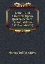 Marci Tullii Ciceronis Opera Quae Supersunt, Omnia, Volume 7 (Latin Edition)