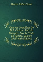 Oeuvres Compltes De M.T. Cicron: Pub. En Franais, Avec Le Texte En Regard, Volume 29 (French Edition)