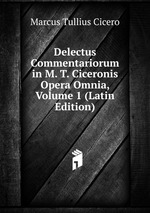 Delectus Commentariorum in M. T. Ciceronis Opera Omnia, Volume 1 (Latin Edition)