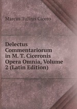 Delectus Commentariorum in M. T. Ciceronis Opera Omnia, Volume 2 (Latin Edition)