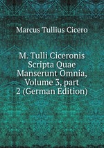 M. Tulli Ciceronis Scripta Quae Manserunt Omnia, Volume 3, part 2 (German Edition)