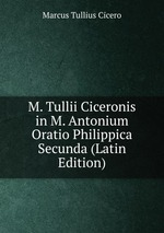M. Tullii Ciceronis in M. Antonium Oratio Philippica Secunda (Latin Edition)