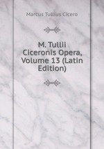 M. Tullii Ciceronis Opera, Volume 13 (Latin Edition)