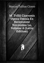 M. Tvllii Ciceronis Opera Omnia Ex Recensione Novissima Lo, Volume 4 (Latin Edition)