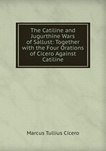 The Catiline and Jugurthine Wars of Sallust: Together with the Four Orations of Cicero Against Catiline