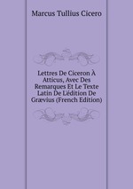 Lettres De Ciceron  Atticus, Avec Des Remarques Et Le Texte Latin De L`dition De Grvius (French Edition)