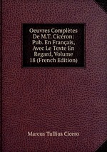 Oeuvres Compltes De M.T. Cicron: Pub. En Franais, Avec Le Texte En Regard, Volume 18 (French Edition)