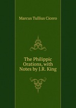 The Philippic Orations, with Notes by J.R. King
