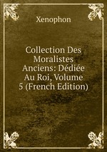 Collection Des Moralistes Anciens: Ddie Au Roi, Volume 5 (French Edition)