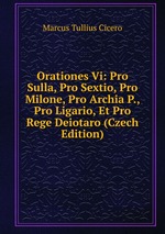 Orationes Vi: Pro Sulla, Pro Sextio, Pro Milone, Pro Archia P., Pro Ligario, Et Pro Rege Deiotaro (Czech Edition)