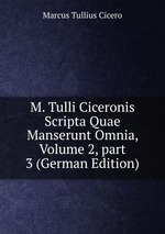 M. Tulli Ciceronis Scripta Quae Manserunt Omnia, Volume 2, part 3 (German Edition)