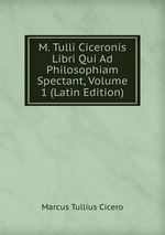 M. Tulli Ciceronis Libri Qui Ad Philosophiam Spectant, Volume 1 (Latin Edition)