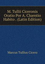 M. Tullii Ciceronis Oratio Por A. Cluentio Habito . (Latin Edition)