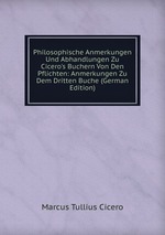 Philosophische Anmerkungen Und Abhandlungen Zu Cicero`s Buchern Von Den Pflichten: Anmerkungen Zu Dem Dritten Buche (German Edition)