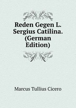 Reden Gegen L. Sergius Catilina. (German Edition)