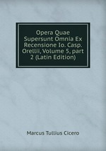 Opera Quae Supersunt Omnia Ex Recensione Io. Casp. Orellii, Volume 5, part 2 (Latin Edition)